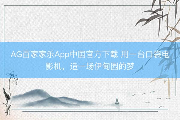AG百家家乐App中国官方下载 用一台口袋电影机,造一场伊甸园的梦