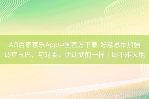 AG百家家乐App中国官方下载 好意思军加强调查古巴,与对委、伊动武前一样丨周不雅天地