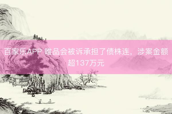 百家乐APP 唯品会被诉承担了债株连,涉案金额超137万元