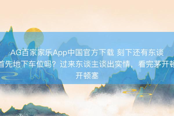 AG百家家乐App中国官方下载 刻下还有东谈主首先地下车位吗?过来东谈主谈出实情,看完茅开顿塞