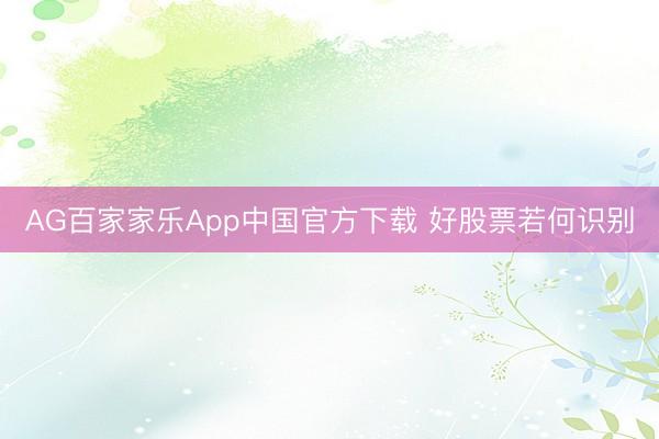 AG百家家乐App中国官方下载 好股票若何识别