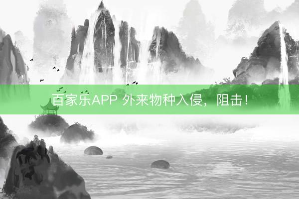 百家乐APP 外来物种入侵,阻击!