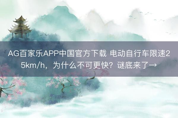 AG百家乐APP中国官方下载 电动自行车限速25km/h,为什么不可更快?谜底来了→