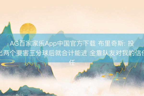 AG百家家乐App中国官方下载 布里奇斯: 投出两个要害三分球后就合计能进 全靠队友对我的信任
