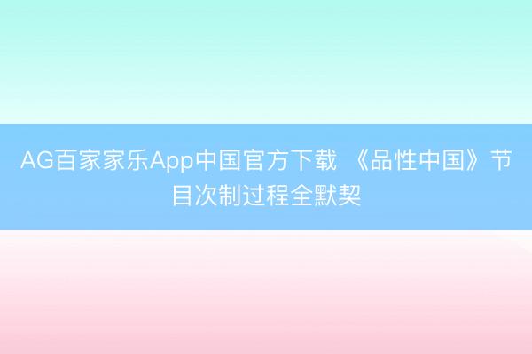 AG百家家乐App中国官方下载 《品性中国》节目次制过程全默契