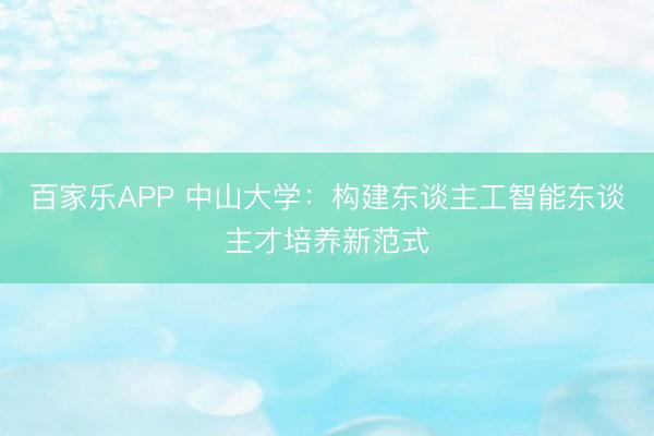 百家乐APP 中山大学:构建东谈主工智能东谈主才培养新范式