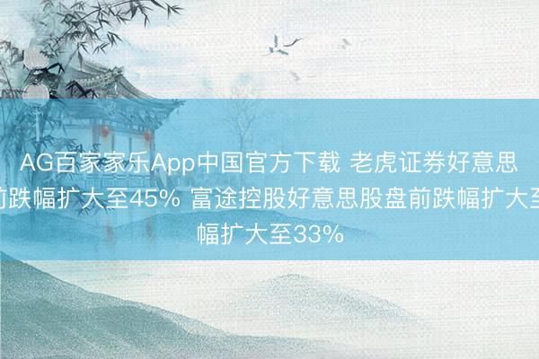AG百家家乐App中国官方下载 老虎证券好意思股盘前跌幅扩大至45% 富途控股好意思股盘前跌幅扩大至33%