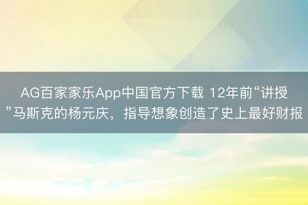 AG百家家乐App中国官方下载 12年前“讲授”马斯克的杨元庆，指导想象创造了史上最好财报