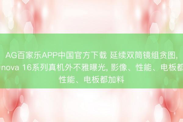 AG百家乐APP中国官方下载 延续双筒镜组贪图, 华为nova 16系列真机外不雅曝光, 影像、性能、电板都加料