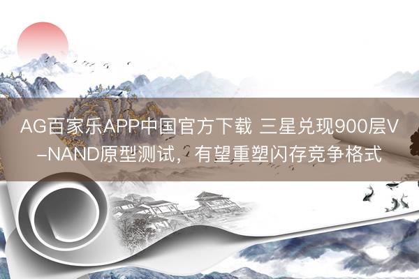 AG百家乐APP中国官方下载 三星兑现900层V-NAND原型测试,有望重塑闪存竞争格式