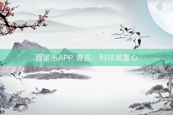 百家乐APP 青岛:科技润童心