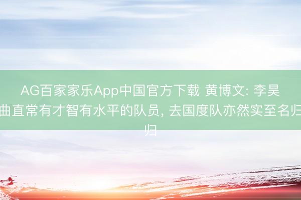 AG百家家乐App中国官方下载 黄博文: 李昊曲直常有才智有水平的队员， 去国度队亦然实至名归