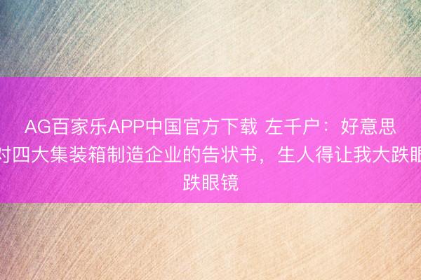 AG百家乐APP中国官方下载 左千户:好意思国对四大集装箱制造企业的告状书,生人得让我大跌眼镜