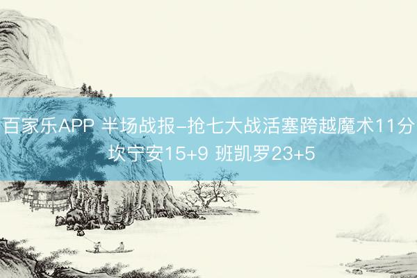 百家乐APP 半场战报-抢七大战活塞跨越魔术11分 坎宁安15+9 班凯罗23+5