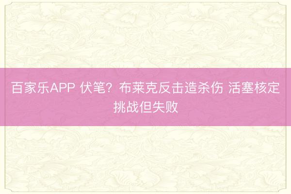 百家乐APP 伏笔？布莱克反击造杀伤 活塞核定挑战但失败