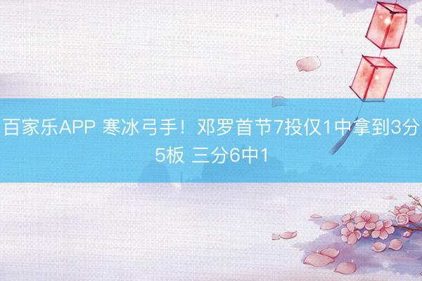 百家乐APP 寒冰弓手！邓罗首节7投仅1中拿到3分5板 三分6中1
