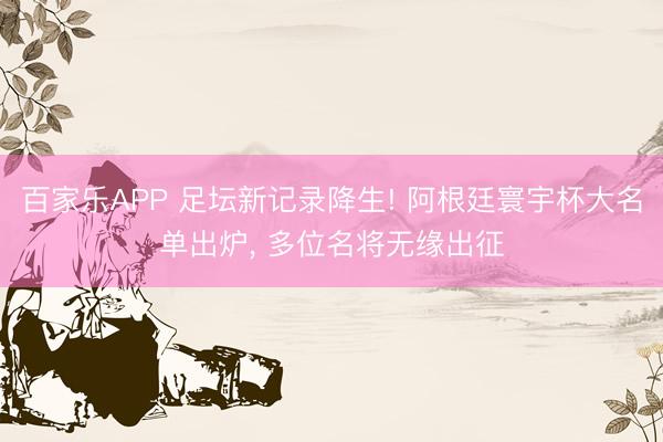 百家乐APP 足坛新记录降生! 阿根廷寰宇杯大名单出炉, 多位名将无缘出征