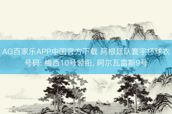 AG百家乐APP中国官方下载 阿根廷队寰宇杯球衣号码: 梅西10号领衔, 阿尔瓦雷斯9号