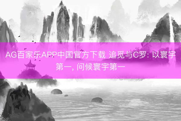 AG百家乐APP中国官方下载 追觅与C罗: 以寰宇第一, 问候寰宇第一