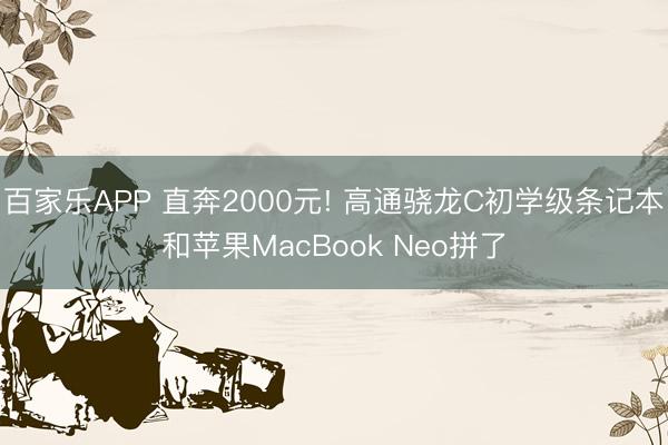 百家乐APP 直奔2000元! 高通骁龙C初学级条记本和苹果MacBook Neo拼了