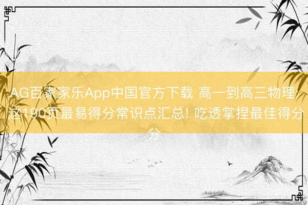 AG百家家乐App中国官方下载 高一到高三物理: 这190页最易得分常识点汇总! 吃透掌捏最佳得分