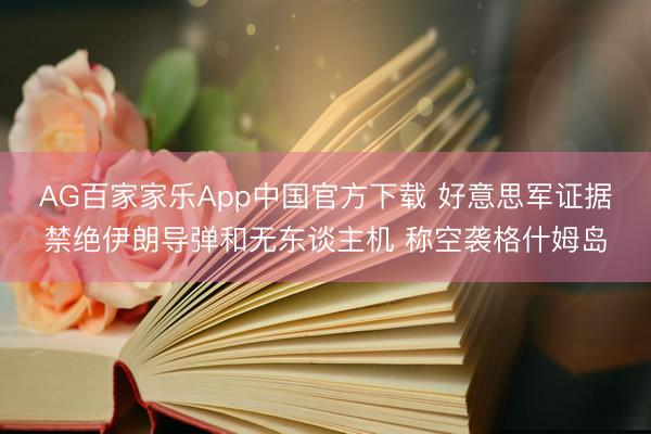 AG百家家乐App中国官方下载 好意思军证据禁绝伊朗导弹和无东谈主机 称空袭格什姆岛