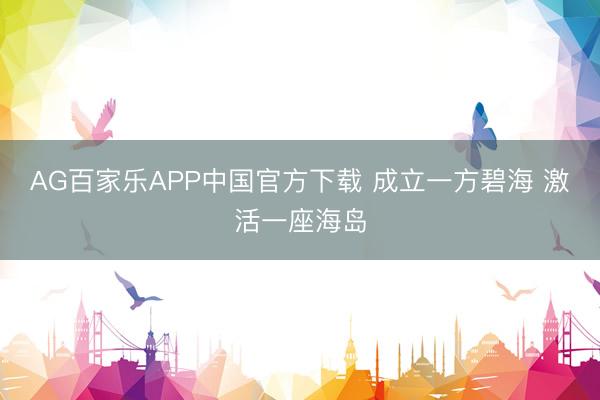 AG百家乐APP中国官方下载 成立一方碧海 激活一座海岛