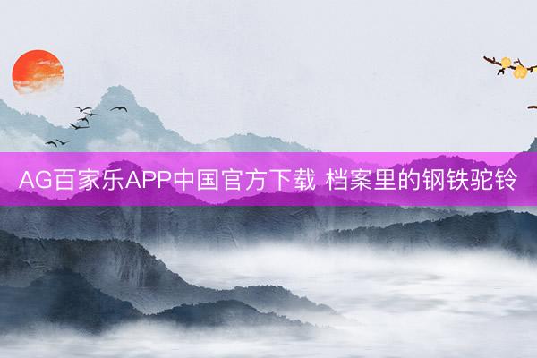 AG百家乐APP中国官方下载 档案里的钢铁驼铃
