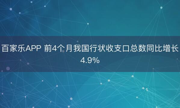 百家乐APP 前4个月我国行状收支口总数同比增长4.9%