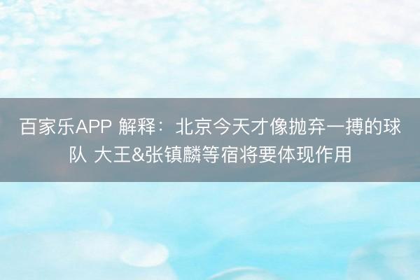 百家乐APP 解释:北京今天才像抛弃一搏的球队 大王&张镇麟等宿将要体现作用