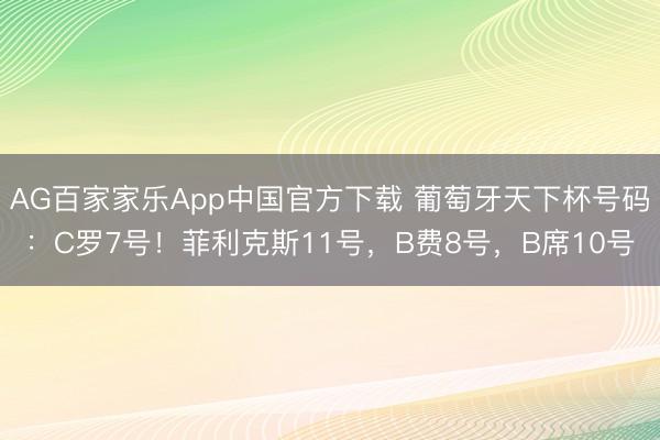 AG百家家乐App中国官方下载 葡萄牙天下杯号码:C罗7号!菲利克斯11号,B费8号,B席10号