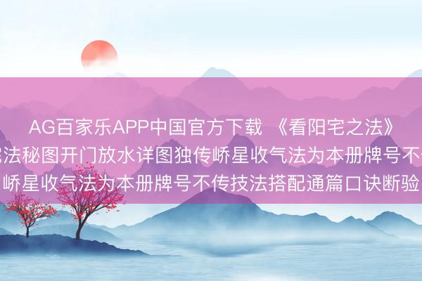 AG百家乐APP中国官方下载 《看阳宅之法》含成套手绘八卦宅形图宅法秘图开门放水详图独传峤星收气法为本册牌号不传技法搭配通篇口诀断验