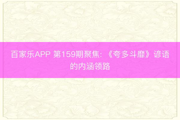 百家乐APP 第159期聚焦: 《夸多斗靡》谚语的内涵领路