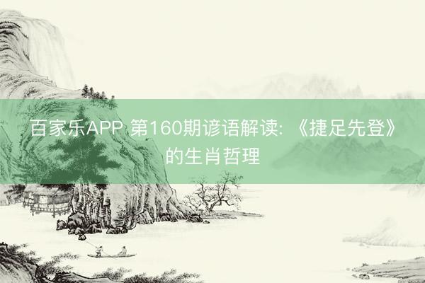 百家乐APP 第160期谚语解读: 《捷足先登》的生肖哲理
