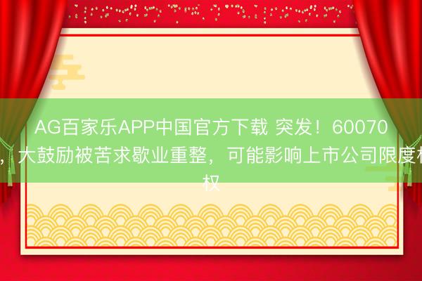 AG百家乐APP中国官方下载 突发!600703,大鼓励被苦求歇业重整,可能影响上市公司限度权