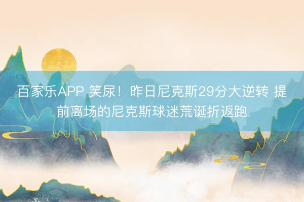 百家乐APP 笑尿！昨日尼克斯29分大逆转 提前离场的尼克斯球迷荒诞折返跑