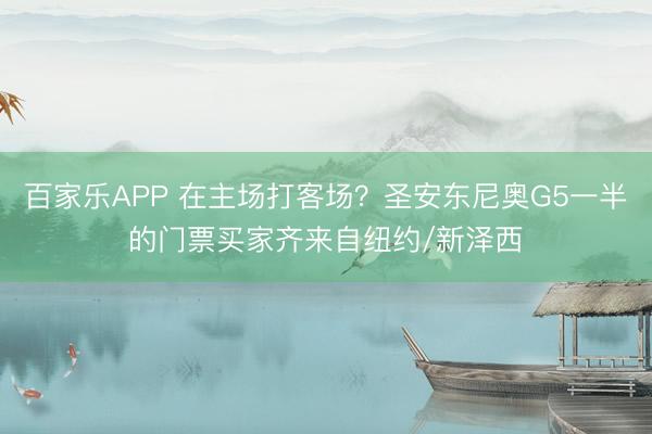 百家乐APP 在主场打客场？圣安东尼奥G5一半的门票买家齐来自纽约/新泽西