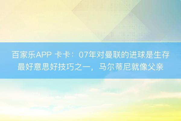 百家乐APP 卡卡:07年对曼联的进球是生存最好意思好技巧之一,马尔蒂尼就像父亲