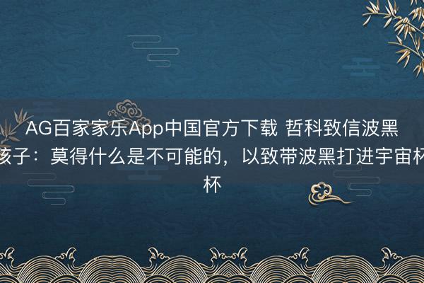 AG百家家乐App中国官方下载 哲科致信波黑孩子:莫得什么是不可能的,以致带波黑打进宇宙杯