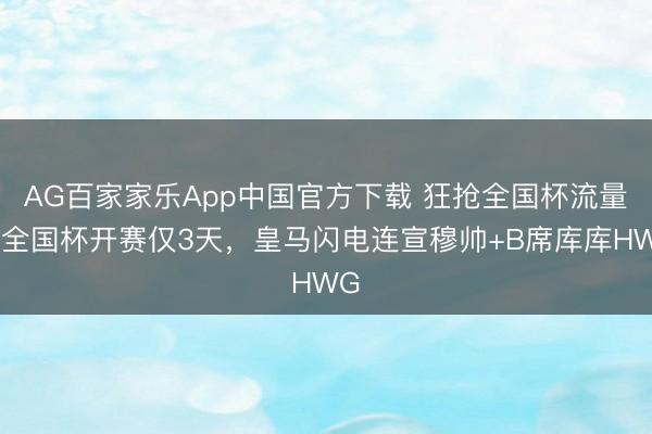 AG百家家乐App中国官方下载 狂抢全国杯流量！全国杯开赛仅3天，皇马闪电连宣穆帅+B席库库HWG