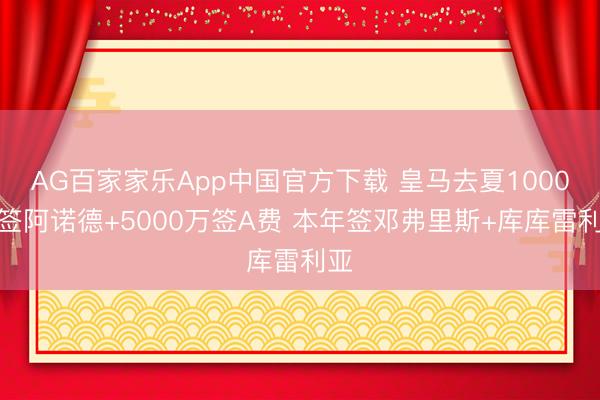 AG百家家乐App中国官方下载 皇马去夏1000万签阿诺德+5000万签A费 本年签邓弗里斯+库库雷利亚