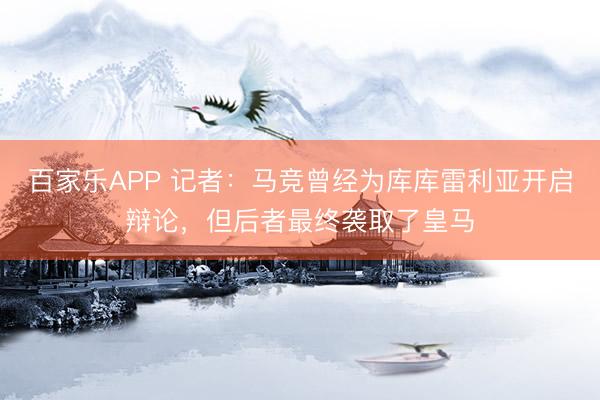 百家乐APP 记者:马竞曾经为库库雷利亚开启辩论,但后者最终袭取了皇马