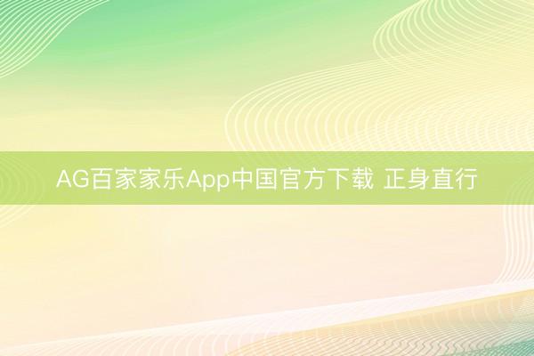 AG百家家乐App中国官方下载 正身直行