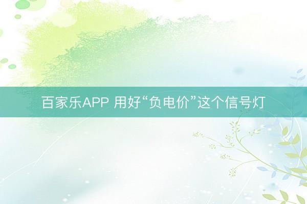 百家乐APP 用好“负电价”这个信号灯