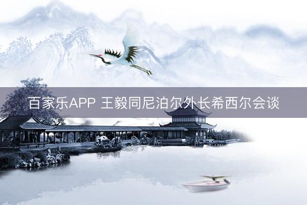 百家乐APP 王毅同尼泊尔外长希西尔会谈