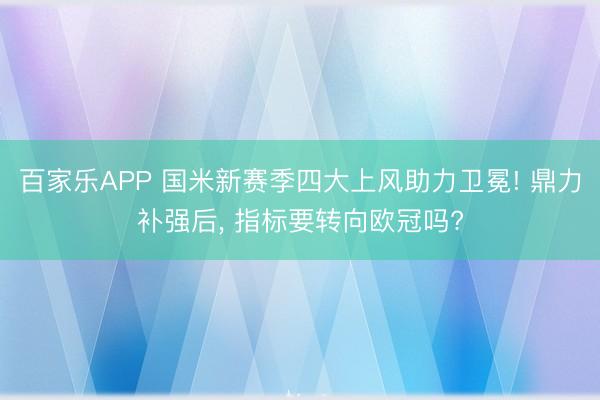 百家乐APP 国米新赛季四大上风助力卫冕! 鼎力补强后, 指标要转向欧冠吗?