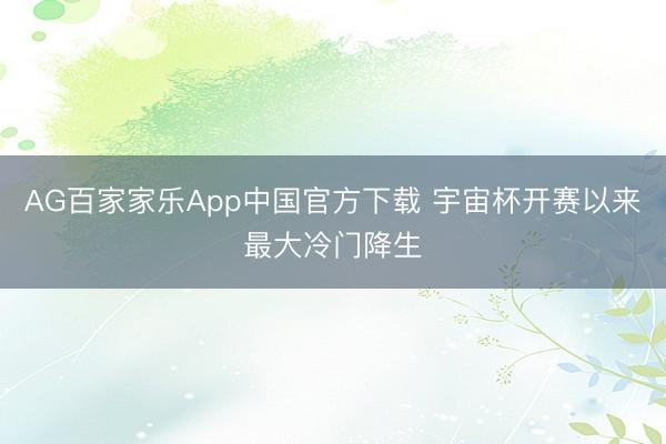 AG百家家乐App中国官方下载 宇宙杯开赛以来最大冷门降生
