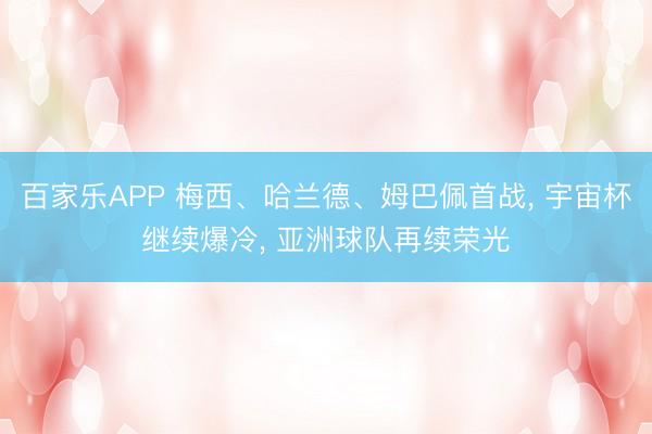 百家乐APP 梅西、哈兰德、姆巴佩首战, 宇宙杯继续爆冷, 亚洲球队再续荣光