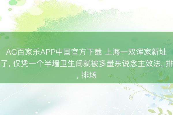 AG百家乐APP中国官方下载 上海一双浑家新址火了， 仅凭一个半墙卫生间就被多量东说念主效法，<a href=