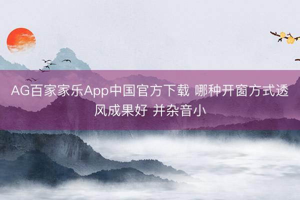 AG百家家乐App中国官方下载 哪种开窗方式透风成果好 并杂音小
